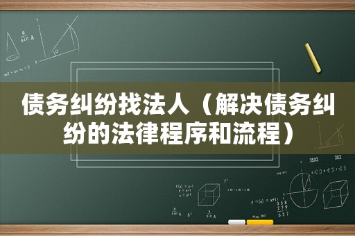 債務糾紛找法人（解決債務糾紛的法律程序和流程）