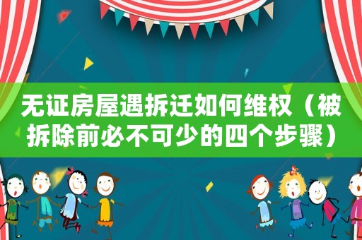 無證房屋遇拆遷如何維權(quán)（被拆除前必不可少的四個(gè)步驟）