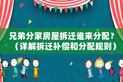 兄弟分家房屋拆遷誰來分配？（詳解拆遷補償和分配規(guī)則）