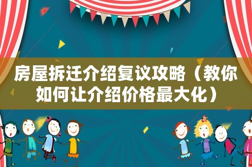 房屋拆遷介紹復(fù)議攻略（教你如何讓介紹價(jià)格最大化）