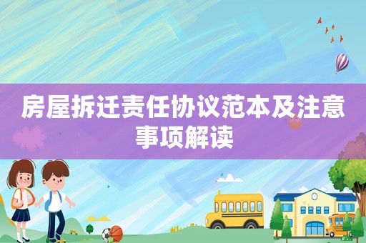 房屋拆遷責(zé)任協(xié)議范本及注意事項(xiàng)解讀