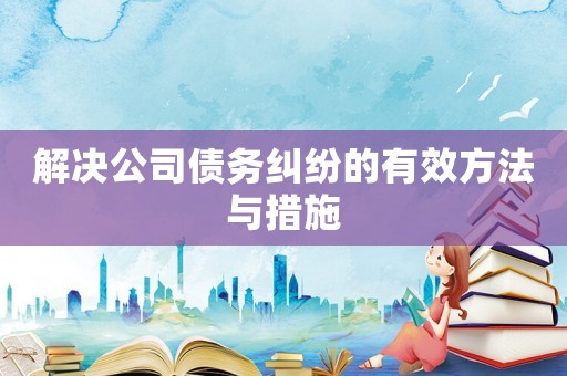 解決公司債務(wù)糾紛的有效方法與措施