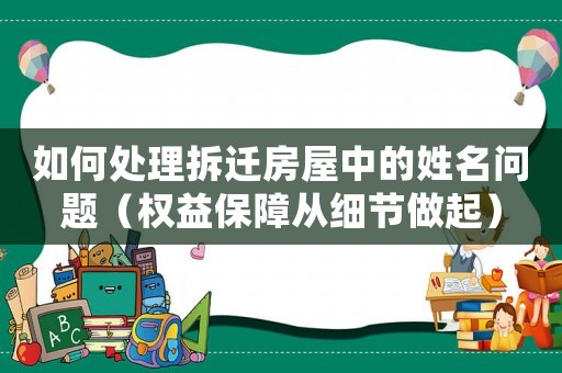 如何處理拆遷房屋中的姓名問(wèn)題（權(quán)益保障從細(xì)節(jié)做起）