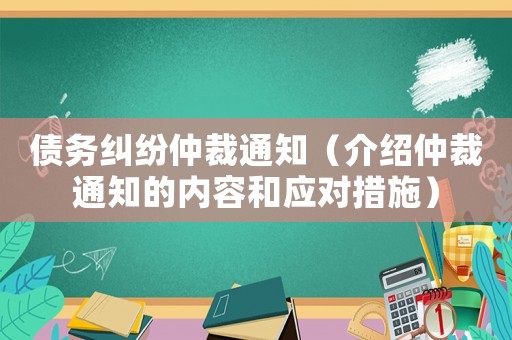 債務(wù)糾紛仲裁通知（介紹仲裁通知的內(nèi)容和應(yīng)對(duì)措施）
