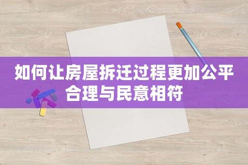 如何讓房屋拆遷過(guò)程更加公平合理與民意相符