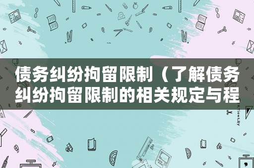 債務(wù)糾紛拘留限制（了解債務(wù)糾紛拘留限制的相關(guān)規(guī)定與程序）