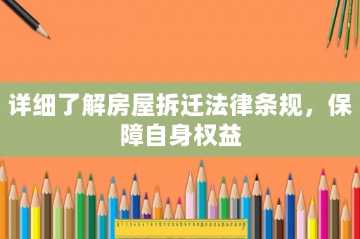 詳細(xì)了解房屋拆遷法律條規(guī)，保障自身權(quán)益