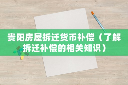 貴陽房屋拆遷貨幣補(bǔ)償（了解拆遷補(bǔ)償?shù)南嚓P(guān)知識(shí)）