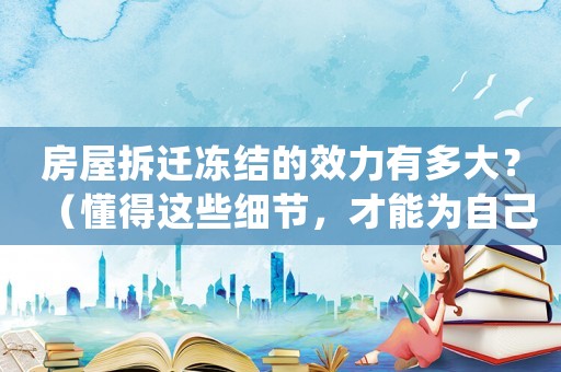 房屋拆遷凍結(jié)的效力有多大？（懂得這些細(xì)節(jié)，才能為自己爭取更多權(quán)益）