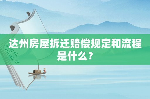 達州房屋拆遷賠償規(guī)定和流程是什么？