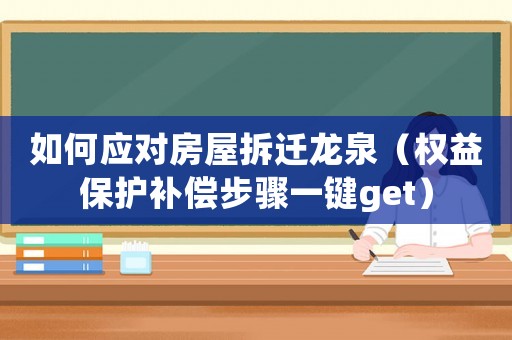 如何應(yīng)對房屋拆遷龍泉（權(quán)益保護補償步驟一鍵get）
