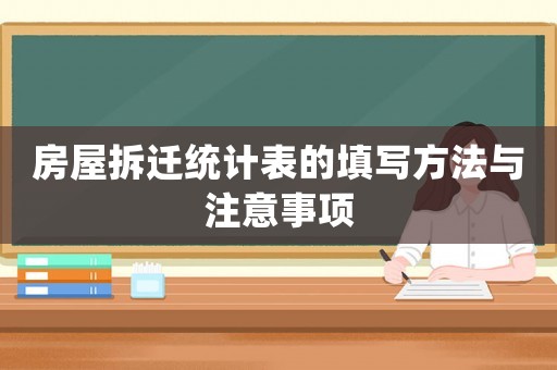 房屋拆遷統(tǒng)計(jì)表的填寫方法與注意事項(xiàng)