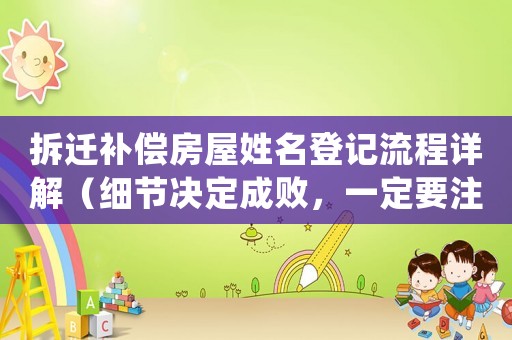 拆遷補償房屋姓名登記流程詳解（細節(jié)決定成敗，一定要注意）
