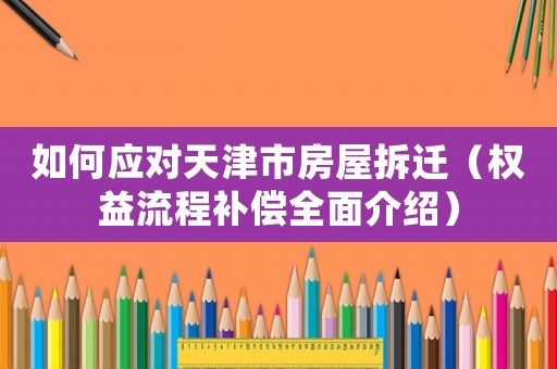 如何應(yīng)對(duì)天津市房屋拆遷（權(quán)益流程補(bǔ)償全面介紹）