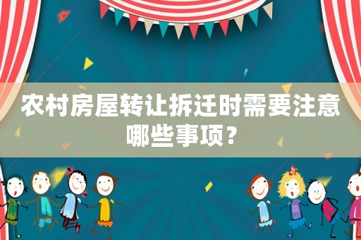 農(nóng)村房屋轉(zhuǎn)讓拆遷時(shí)需要注意哪些事項(xiàng)？