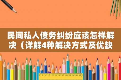 民間私人債務(wù)糾紛應(yīng)該怎樣解決（詳解4種解決方式及優(yōu)缺點(diǎn)）