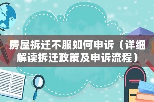 房屋拆遷不服如何申訴（詳細解讀拆遷政策及申訴流程）