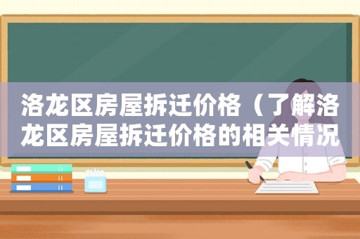 洛龍區(qū)房屋拆遷價格（了解洛龍區(qū)房屋拆遷價格的相關(guān)情況）