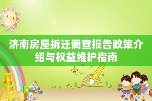 濟(jì)南房屋拆遷調(diào)查報(bào)告政策介紹與權(quán)益維護(hù)指南