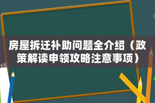 房屋拆遷補助問題全介紹（政策解讀申領(lǐng)攻略注意事項）
