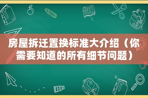 房屋拆遷置換標準大介紹（你需要知道的所有細節(jié)問題）