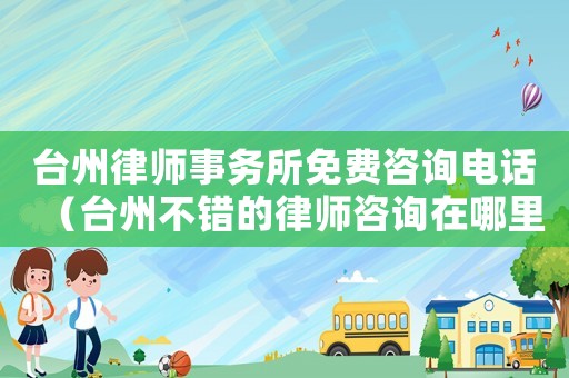 臺(tái)州律師事務(wù)所免費(fèi)咨詢電話（臺(tái)州不錯(cuò)的律師咨詢?cè)谀睦铮? title=