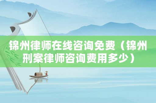 錦州律師在線(xiàn)咨詢(xún)免費(fèi)（錦州刑案律師咨詢(xún)費(fèi)用多少）