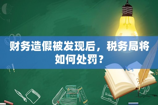 財(cái)務(wù)造假被發(fā)現(xiàn)后，稅務(wù)局將如何處罰？