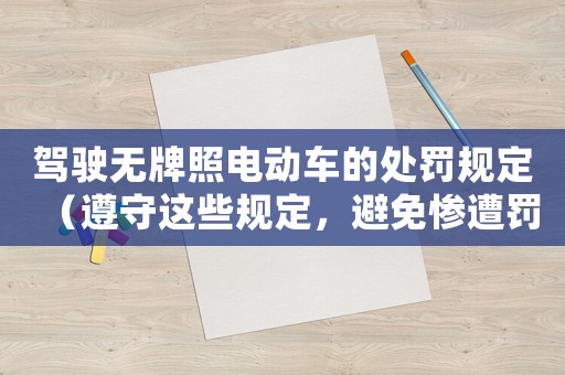 駕駛無牌照電動(dòng)車的處罰規(guī)定（遵守這些規(guī)定，避免慘遭罰款和扣分）