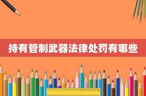 持有管制武器法律處罰有哪些