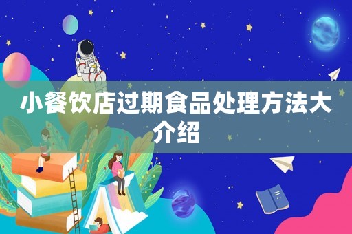 小餐飲店過(guò)期食品處理方法大介紹