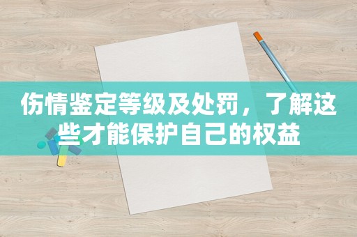 傷情鑒定等級及處罰，了解這些才能保護(hù)自己的權(quán)益