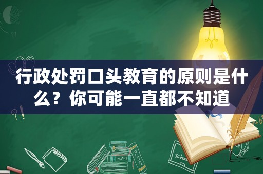 行政處罰口頭教育的原則是什么？你可能一直都不知道