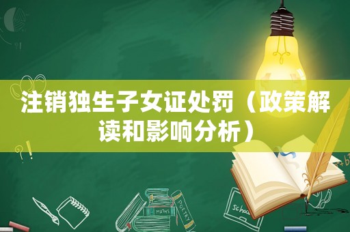 注銷獨生子女證處罰（政策解讀和影響分析）