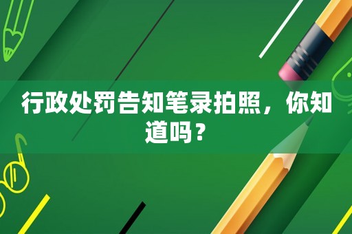 行政處罰告知筆錄拍照，你知道嗎？