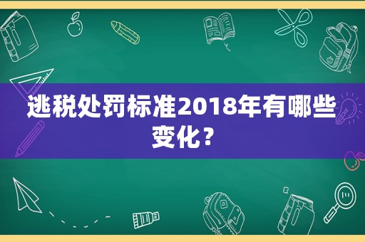 逃稅處罰標(biāo)準(zhǔn)2018年有哪些變化？
