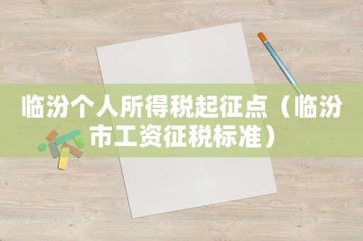 臨汾個人所得稅起征點（臨汾市工資征稅標準）