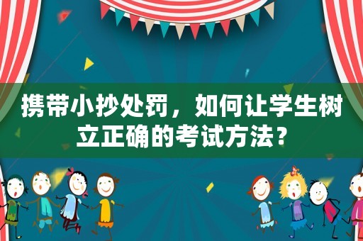 攜帶小抄處罰，如何讓學(xué)生樹立正確的考試方法？