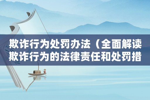 欺詐行為處罰辦法（全面解讀欺詐行為的法律責(zé)任和處罰措施）