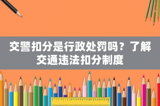 交警扣分是行政處罰嗎？了解交通違法扣分制度