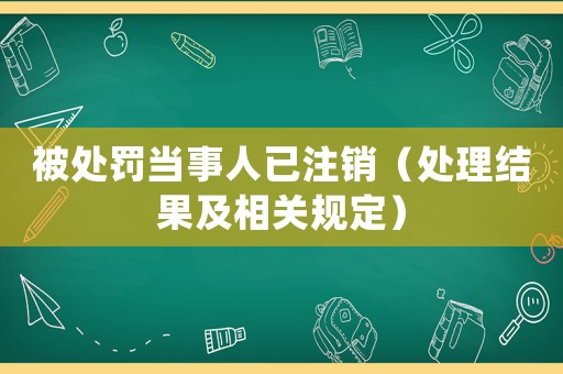 被處罰當(dāng)事人已注銷（處理結(jié)果及相關(guān)規(guī)定）