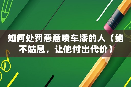 如何處罰惡意噴車(chē)漆的人（絕不姑息，讓他付出代價(jià)）