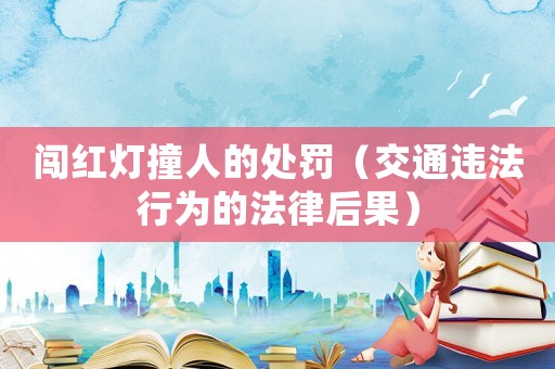 闖紅燈撞人的處罰（交通違法行為的法律后果）