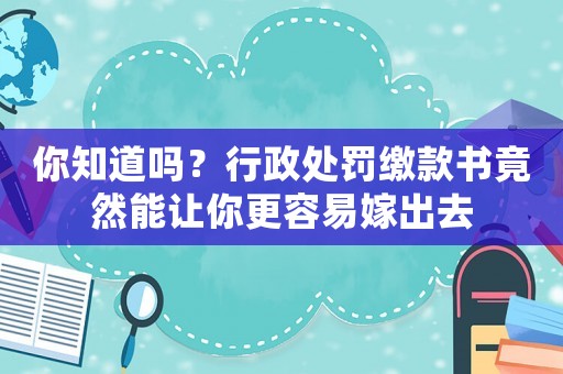 你知道嗎？行政處罰繳款書竟然能讓你更容易嫁出去