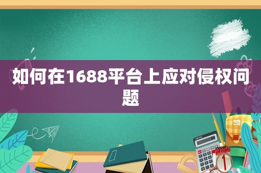 如何在1688平臺上應(yīng)對侵權(quán)問題