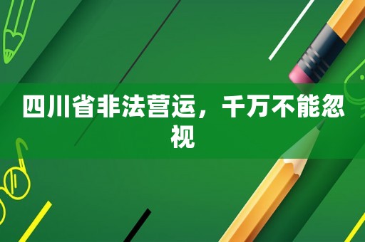 四川省非法營運，千萬不能忽視