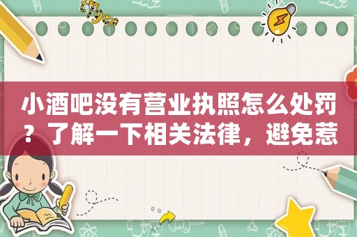 小酒吧沒(méi)有營(yíng)業(yè)執(zhí)照怎么處罰？了解一下相關(guān)法律，避免惹上麻煩