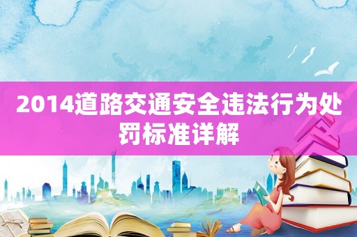 2014道路交通安全違法行為處罰標(biāo)準(zhǔn)詳解