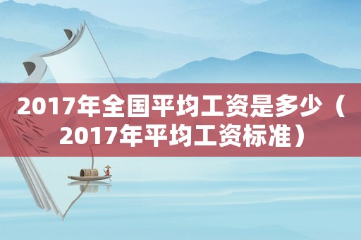 2017年全國平均工資是多少（2017年平均工資標(biāo)準(zhǔn)）