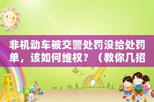 非機(jī)動車被交警處罰沒給處罰單，該如何維權(quán)？（教你幾招有效解決問題）